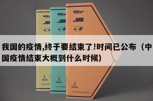 我国的疫情,终于要结束了!时间已公布（中国疫情结束大概到什么时候）