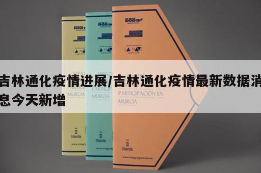 吉林通化疫情进展/吉林通化疫情最新数据消息今天新增