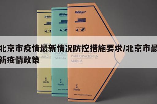 北京市疫情最新情况防控措施要求/北京市最新疫情政策 北京市疫情最新情况防控措施要求/北京市最新疫情政策