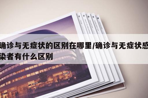 确诊与无症状的区别在哪里/确诊与无症状感染者有什么区别