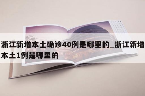 浙江新增本土确诊40例是哪里的_浙江新增本土1例是哪里的