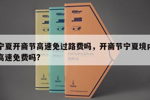 宁夏开斋节高速免过路费吗,开斋节宁夏境内高速免费吗? 宁夏开斋节高速免过路费吗,开斋节宁夏境内高速免费吗?