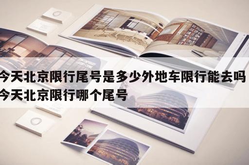 今天北京限行尾号是多少外地车限行能去吗，今天北京限行哪个尾号