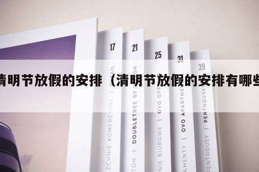 清明节放假的安排(清明节放假的安排有哪些) 清明节放假的安排(清明节放假的安排有哪些)