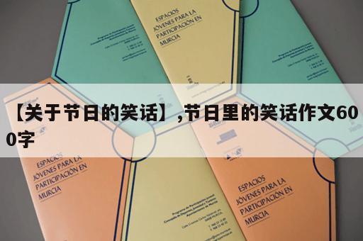 【关于节日的笑话】,节日里的笑话作文600字 【关于节日的笑话】,节日里的笑话作文600字