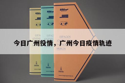今日广州役情，广州今日疫情轨迹