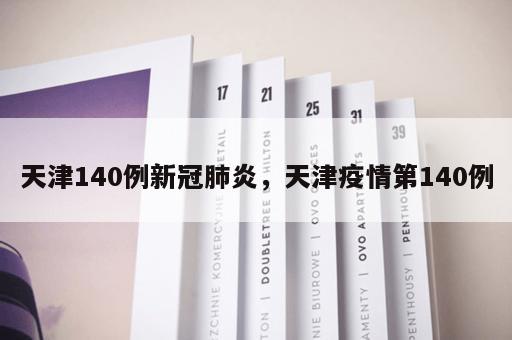 天津140例新冠肺炎，天津疫情第140例