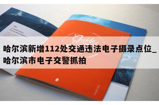 哈尔滨新增112处交通违法电子摄录点位_哈尔滨市电子交警抓拍 哈尔滨新增112处交通违法电子摄录点位_哈尔滨市电子交警抓拍