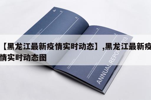 【黑龙江最新疫情实时动态】,黑龙江最新疫情实时动态图 【黑龙江最新疫情实时动态】,黑龙江最新疫情实时动态图