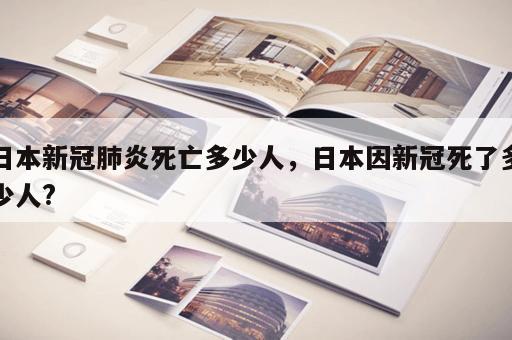 日本新冠肺炎死亡多少人,日本因新冠死了多少人? 日本新冠肺炎死亡多少人,日本因新冠死了多少人?