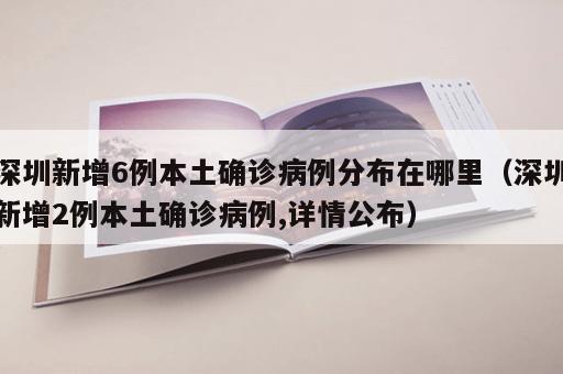 深圳新增6例本土确诊病例分布在哪里（深圳新增2例本土确诊病例,详情公布）