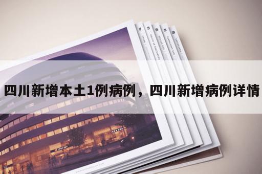四川新增本土1例病例，四川新增病例详情