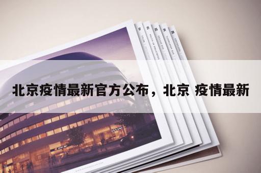 北京疫情最新官方公布,北京 疫情最新 北京疫情最新官方公布,北京 疫情最新