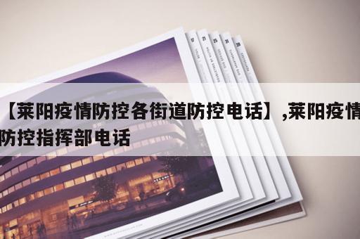 【莱阳疫情防控各街道防控电话】,莱阳疫情防控指挥部电话 【莱阳疫情防控各街道防控电话】,莱阳疫情防控指挥部电话