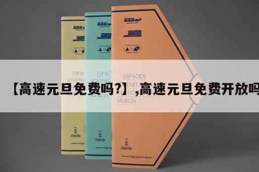 【高速元旦免费吗?】,高速元旦免费开放吗