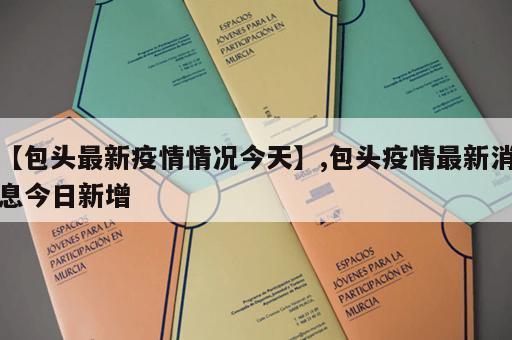【包头最新疫情情况今天】,包头疫情最新消息今日新增