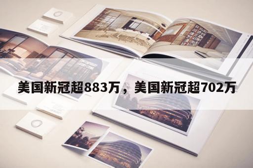 美国新冠超883万，美国新冠超702万