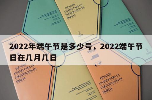 2022年端午节是多少号，2022端午节日在几月几日