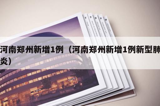 河南郑州新增1例（河南郑州新增1例新型肺炎）