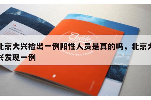 北京大兴检出一例阳性人员是真的吗,北京大兴发现一例 北京大兴检出一例阳性人员是真的吗,北京大兴发现一例