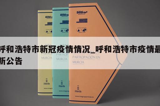 呼和浩特市新冠疫情情况_呼和浩特市疫情最新公告