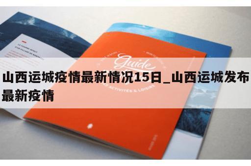 山西运城疫情最新情况15日_山西运城发布最新疫情