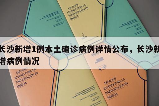 长沙新增1例本土确诊病例详情公布，长沙新增病例情况