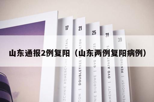 山东通报2例复阳（山东两例复阳病例）