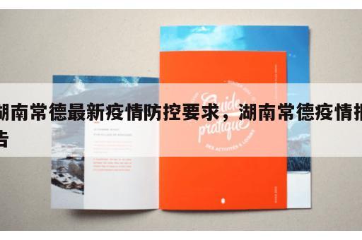 湖南常德最新疫情防控要求，湖南常德疫情报告