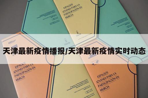 天津最新疫情播报/天津最新疫情实时动态 天津最新疫情播报/天津最新疫情实时动态