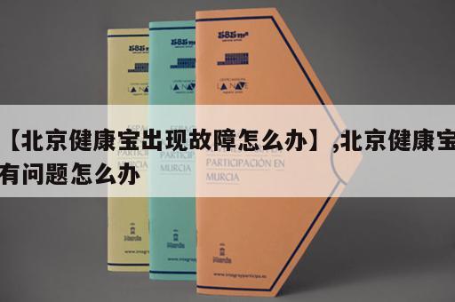 【北京健康宝出现故障怎么办】,北京健康宝有问题怎么办