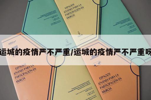 运城的疫情严不严重/运城的疫情严不严重呀