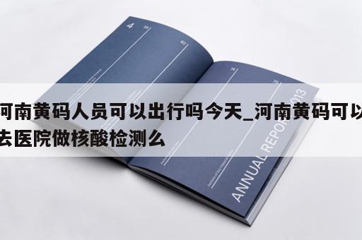 河南黄码人员可以出行吗今天_河南黄码可以去医院做核酸检测么