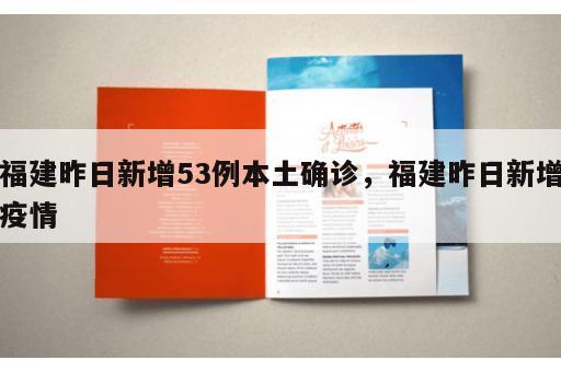 福建昨日新增53例本土确诊，福建昨日新增疫情