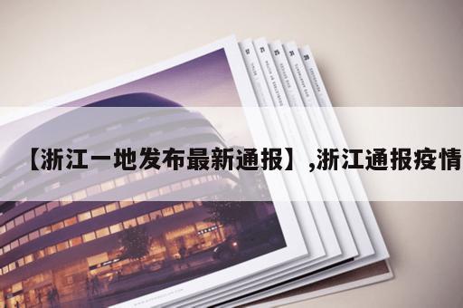 【浙江一地发布最新通报】,浙江通报疫情 【浙江一地发布最新通报】,浙江通报疫情