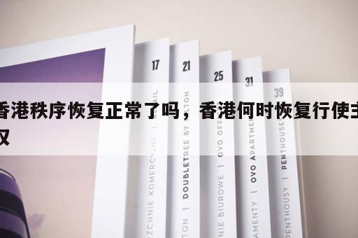 香港秩序恢复正常了吗,香港何时恢复行使主权 香港秩序恢复正常了吗,香港何时恢复行使主权