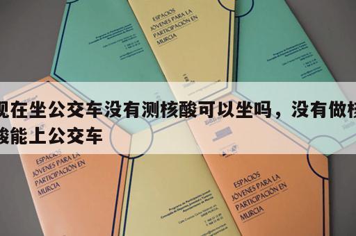 现在坐公交车没有测核酸可以坐吗，没有做核酸能上公交车