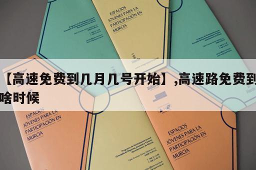 【高速免费到几月几号开始】,高速路免费到啥时候