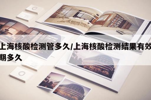 上海核酸检测管多久/上海核酸检测结果有效期多久 上海核酸检测管多久/上海核酸检测结果有效期多久