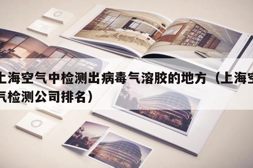 上海空气中检测出病毒气溶胶的地方（上海空气检测公司排名）