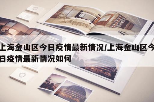 上海金山区今日疫情最新情况/上海金山区今日疫情最新情况如何