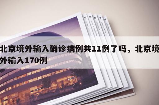 北京境外输入确诊病例共11例了吗，北京境外输入170例