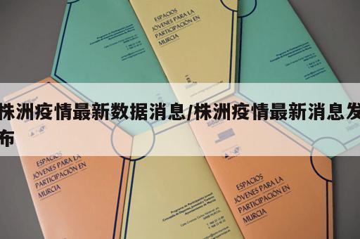 株洲疫情最新数据消息/株洲疫情最新消息发布
