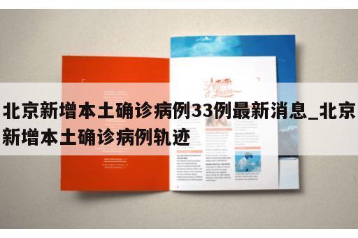 北京新增本土确诊病例33例最新消息_北京新增本土确诊病例轨迹