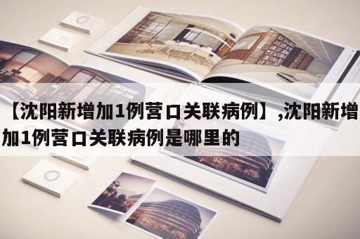 【沈阳新增加1例营口关联病例】,沈阳新增加1例营口关联病例是哪里的