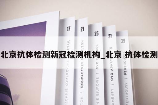 北京抗体检测新冠检测机构_北京 抗体检测