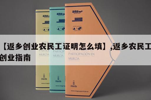 【返乡创业农民工证明怎么填】,返乡农民工创业指南
