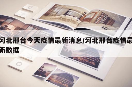 河北邢台今天疫情最新消息/河北邢台疫情最新数据
