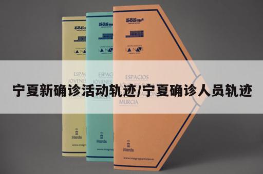 宁夏新确诊活动轨迹/宁夏确诊人员轨迹