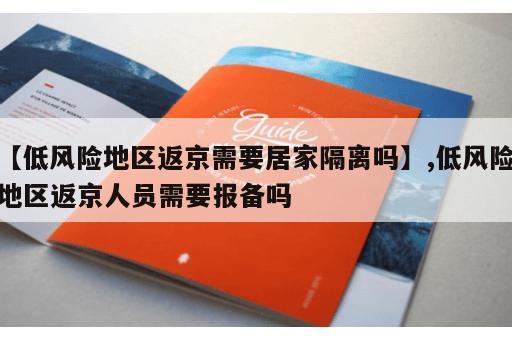【低风险地区返京需要居家隔离吗】,低风险地区返京人员需要报备吗